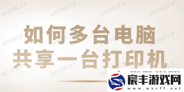 如何多台电脑共享一台打印机-共享打印机设置教程