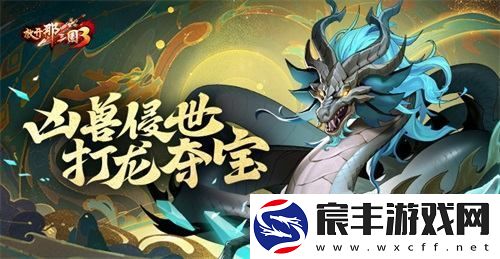 放开那三国3邪兽降临挑战龙族掠宝之旅