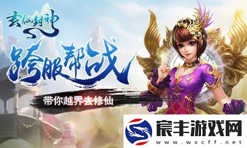玄仙封神带你越界去修仙-跨服PK谁主沉浮