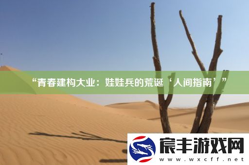 “青春建构大业：娃娃兵的荒诞‘人间指南’”