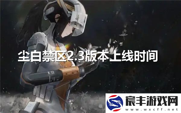 尘白禁区2.3版本预计何时正式上线和相关更新内容一览