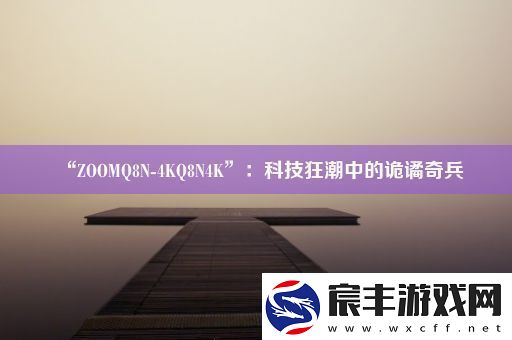 “ZOOMQ8N-4KQ8N4K”：科技狂潮中的诡谲奇兵