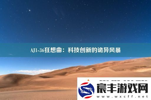 AJ1-36狂想曲：科技创新的诡异风暴