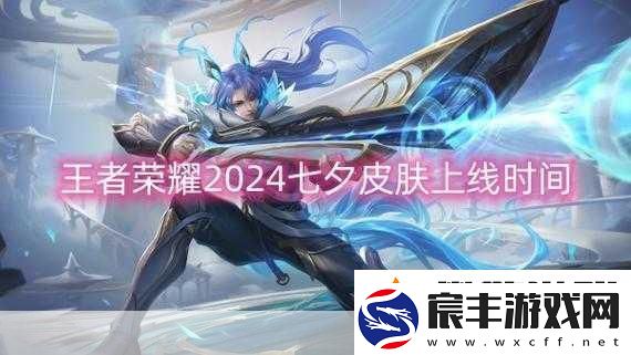 王者荣耀2024新皮肤上线时间全揭秘
