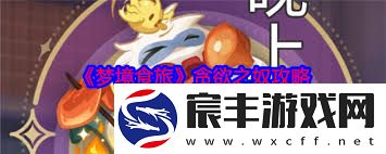梦境食旅贪欲之奴打法攻略梦境食旅如何击败贪欲之奴