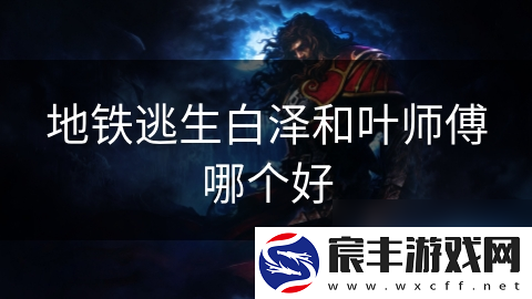 地铁逃生白泽和叶师傅哪个好