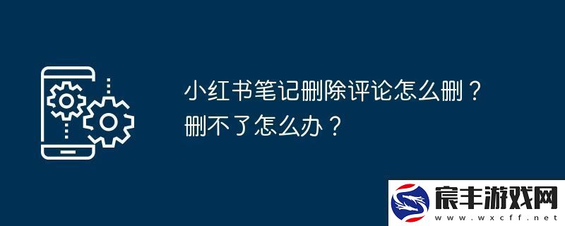 小红书笔记删除评论怎么删-删不了怎么办
