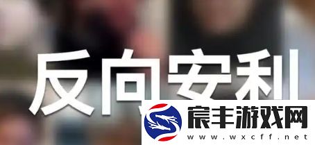 反向安利是什么梗网络用语-反向安利梗意思及出处分享