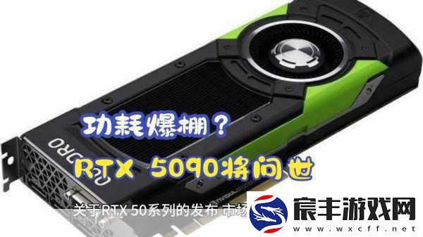 RTX-5090显卡功耗曝光-手游玩家也需关注硬件升级