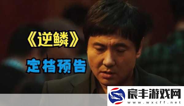 沈腾跨界黑帮片逆鳞定档-手游玩家期待新惊喜！