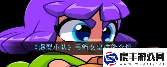爆裂小队弓箭女皇技能是什么-技能介绍