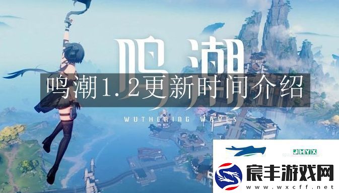 鸣潮1.2什么时候更新-鸣潮1.2更新时间解读