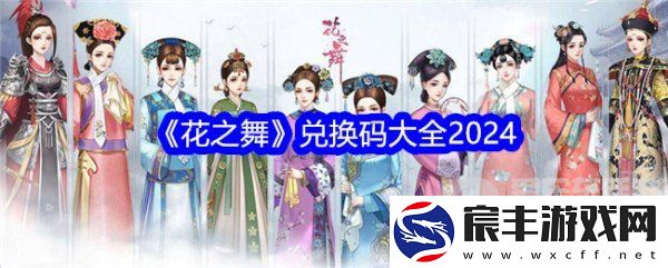 花之舞兑换码2024大全-花之舞兑换码在哪里兑换