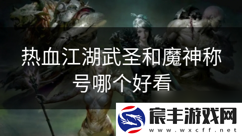 热血江湖武圣和魔神称号哪个好看