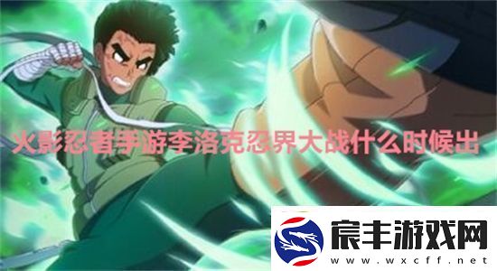 火影忍者手游李洛克忍界大战什么时候出火影忍者手游李洛克忍界大战上线时间一览