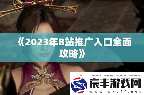 B站大全永不收费2023入口在哪里：探寻其位置