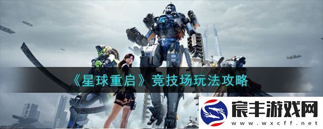 星球重启竞技场全新玩法详细攻略及技巧分享