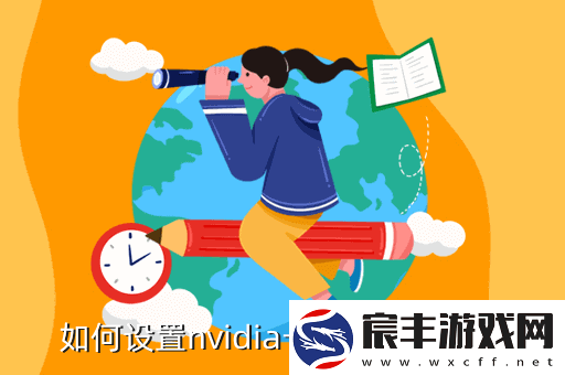 nvidia控制面板怎么设置玩游戏最好-nvidia控制面板玩游戏最佳设置教程