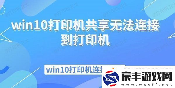 win10打印机共享无法连接到打印机-win10打印机连接指南