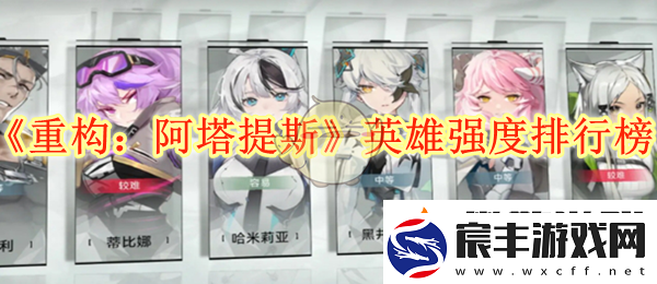 重构：阿塔提斯各英雄强度评估与排行榜分析
