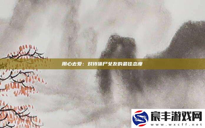 用心去爱：对待僵尸女友的最佳态度!