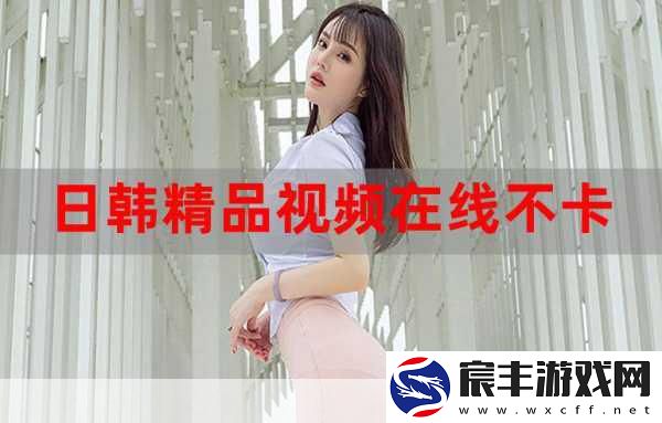 日本不卡视频：探索日本无广告不卡视频的全新观看体验！
