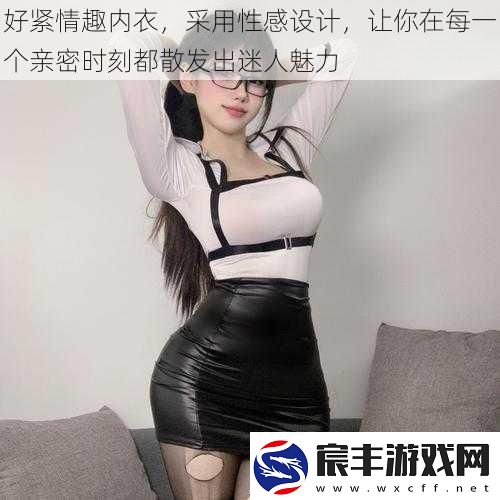 好紧情趣内衣采用性感设计让你在每一个亲密时刻都散发出迷人魅力