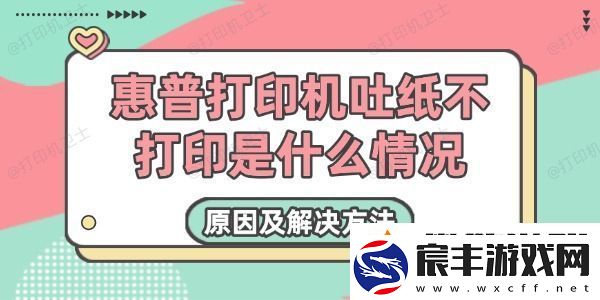 惠普打印机吐纸不打印是什么情况-原因及解决方法