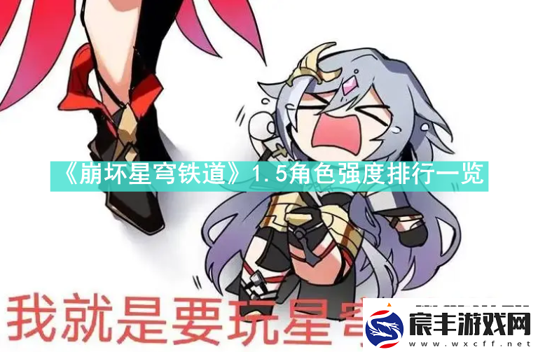 崩坏星穹铁道1.5角色强度是什么-崩坏星穹铁道1.5角色强度排行一览