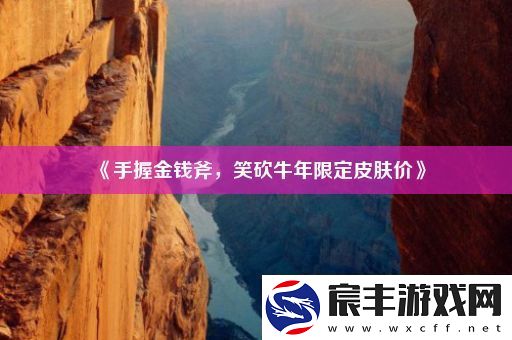 手握金钱斧-笑砍牛年限定皮肤价