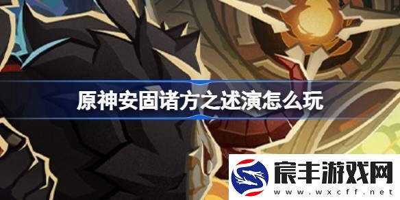 原神安固诸方之述演怎么玩-原神安固诸方之述演活动大全