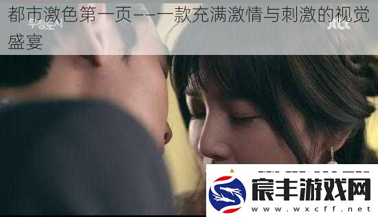 都市激色第一页——一款充满激情与刺激的视觉盛宴