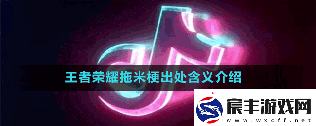 王者荣耀拖米什么梗-抖音王者荣耀拖米梗出处含义介绍