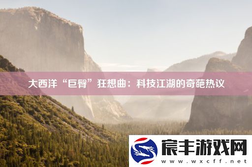 大西洋“巨臀”狂想曲：科技江湖的奇葩热议