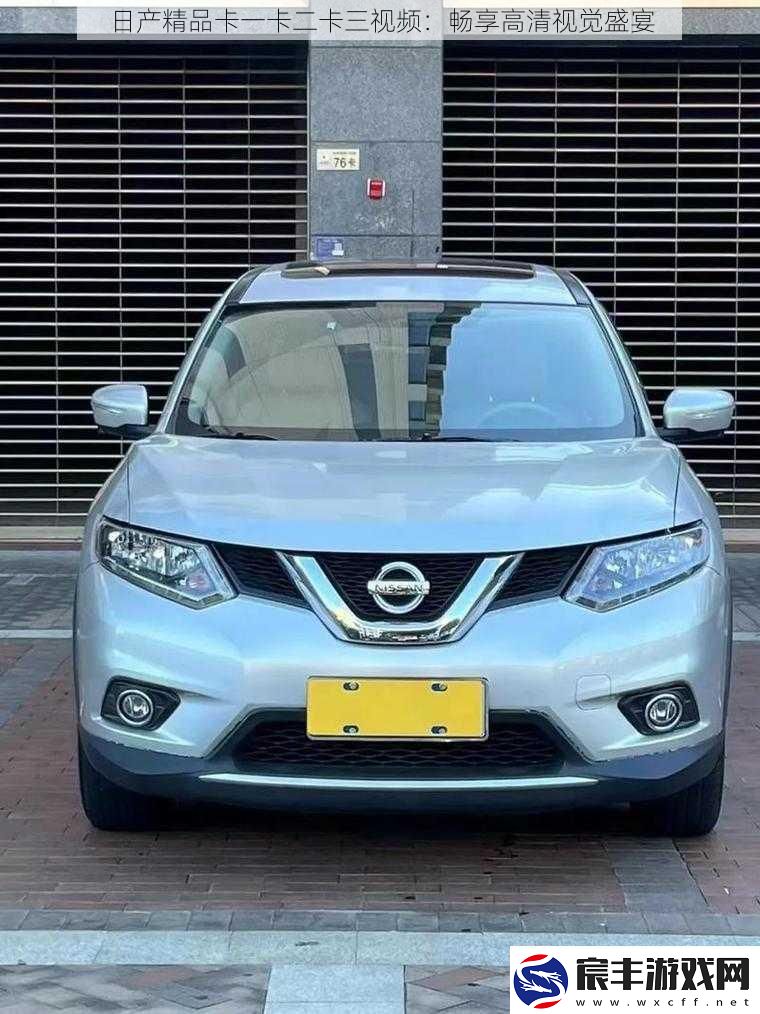 日产精品卡一卡二卡三视频：畅享高清视觉盛宴