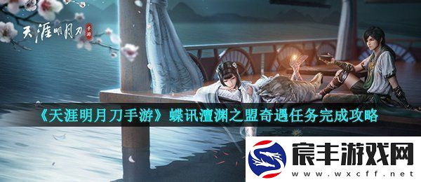 天涯明月刀蝶讯澶渊之盟奇遇任务怎么做蝶讯澶渊之盟奇遇任务完成攻略