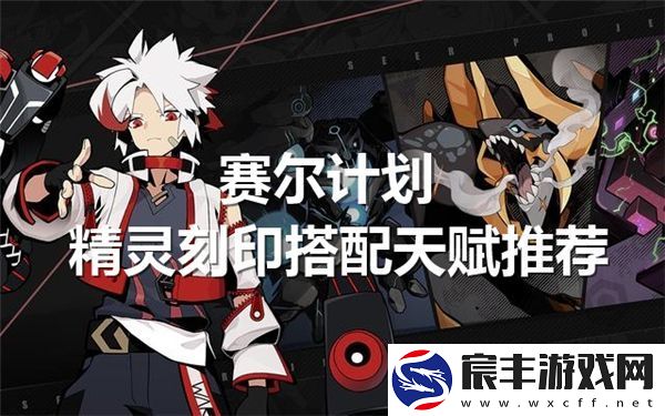 赛尔计划中精灵刻印的最佳搭配与天赋选择指南