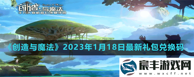 创造与魔法2023年1月18日最新礼包兑换码是多少-创造与魔法2023年1月18日最新礼包兑换码