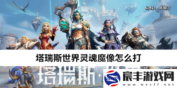 塔瑞斯世界灵魂魔像怎么打