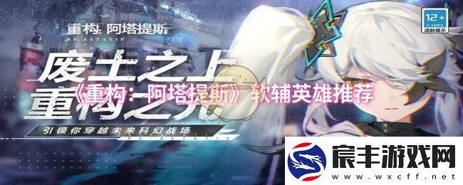 重构：阿塔提斯适合使用的软辅助英雄全面推荐