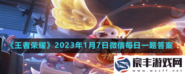 在昨天的推文里提到了峡谷中出现神秘雾气是因为从天而降-王者荣耀2023年1月7日微信每日一题答案