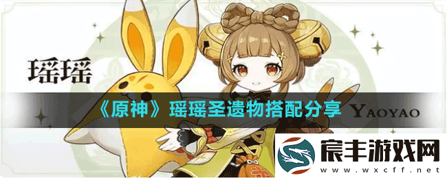 原神3.4版本瑶瑶圣遗物怎么搭配-瑶瑶圣遗物搭配分享