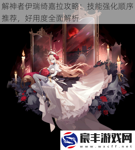 解神者伊瑞绮嘉拉攻略：技能强化顺序推荐-好用度全面解析