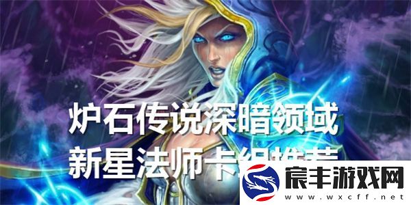 炉石传说深暗领域新星法师攻略详解及热门卡组推荐