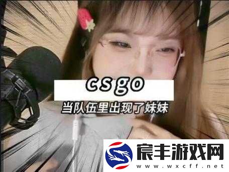 CSGO 暴躁妹妹玩：为何如此暴躁且在游戏中怎样表现