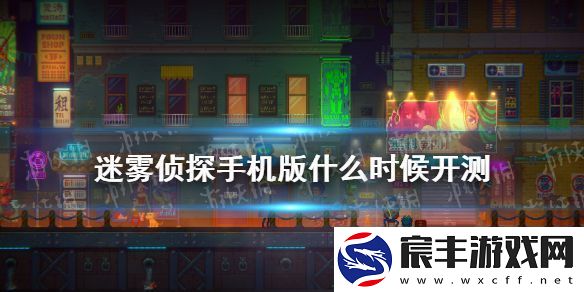 迷雾侦探手机版什么时候开测-手游测试时间