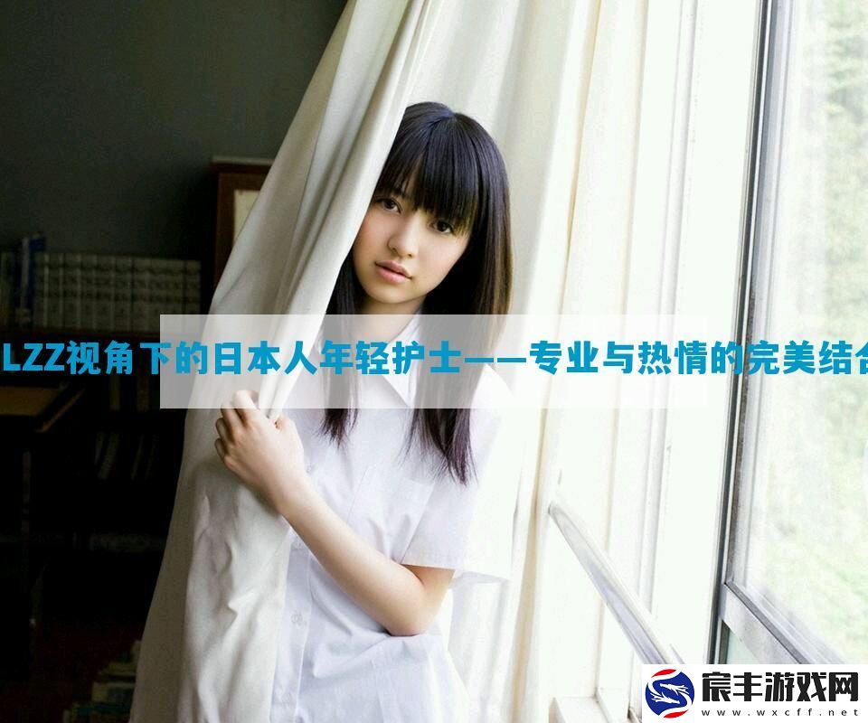 JLZZ视角下的日本人年轻护士——专业与热情的完美结合